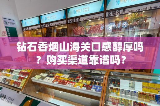 钻石香烟山海关口感醇厚吗？购买渠道靠谱吗？