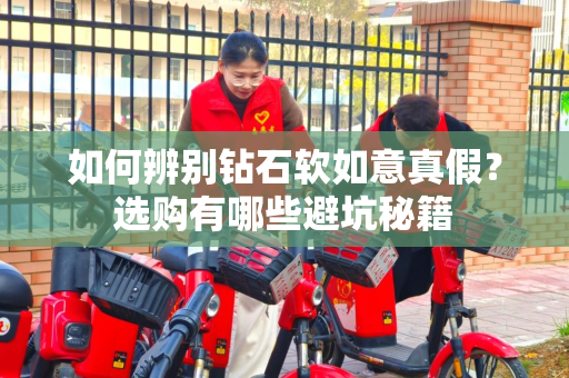 如何辨别钻石软如意真假？选购有哪些避坑秘籍
